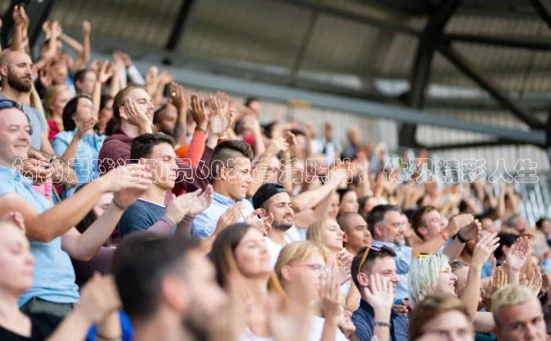 恒行6注册登录百度手机助手揭秘足球运动员60岁高清照片，体现精彩人生