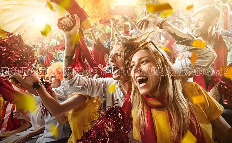 恒行6官网登录入口百度营销中心国外足球运动员选拔攻略：如何正确选取最优秀的球员？