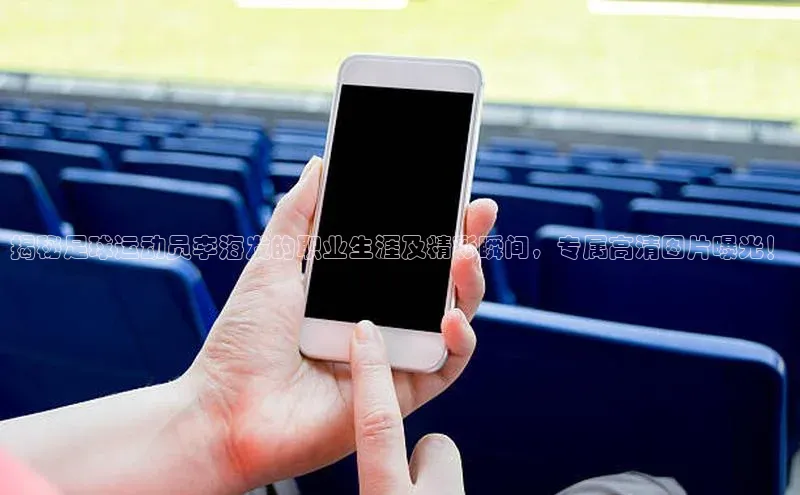 恒行6登录入口注册百度安全社区揭秘足球运动员李海发的职业生涯及精彩瞬间，专属高清图片曝光！