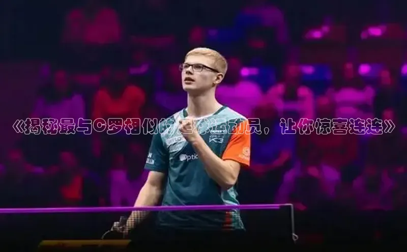 恒行注册官网入口百度翻译App《揭秘最与C罗相似的足球运动员，让你惊喜连连》