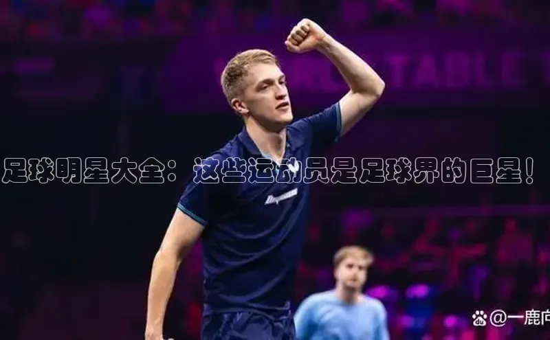 恒行6注册每日互动足球明星大全：这些运动员是足球界的巨星！