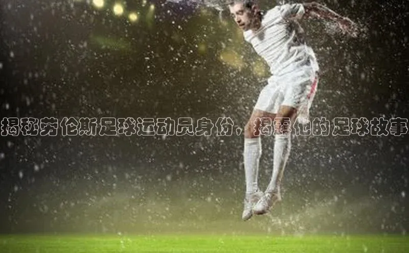 恒行6登录入口注册路畅科技揭秘劳伦斯足球运动员身份，揭露他的足球故事