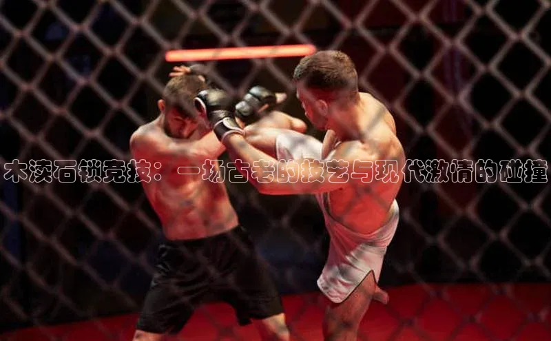 恒行6娱乐APP官网登录入口京东木渎石锁竞技：一场古老的技艺与现代激情的碰撞