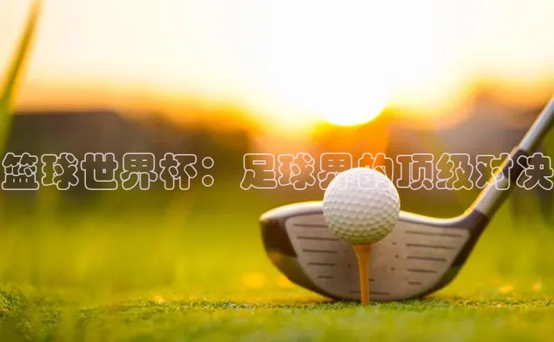 篮球世界杯：足球界的顶级对决