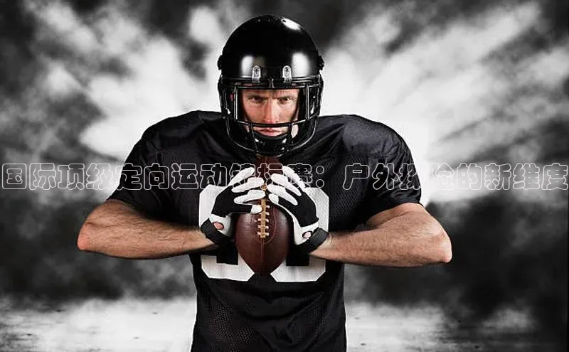 国际顶级定向运动锦标赛：户外探险的新维度