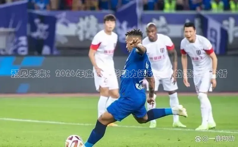 预见未来：2026年度最具影响力运动赛事的预测与分析