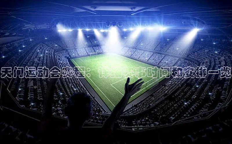 天门运动会赛程：详细赛事时间和安排一览