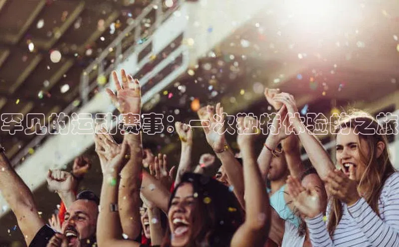 罕见的运动赛事：一次独特体验的之旅