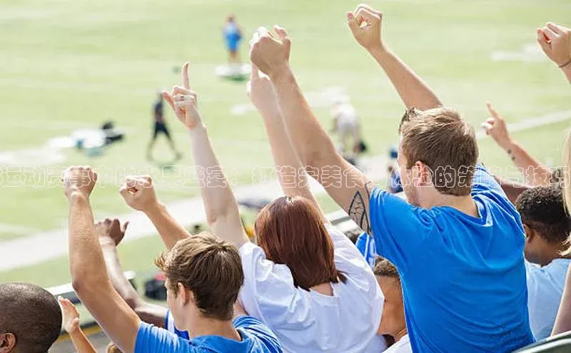 运动赛事中的水果盛宴：打造完美食尚体验的策略与技巧