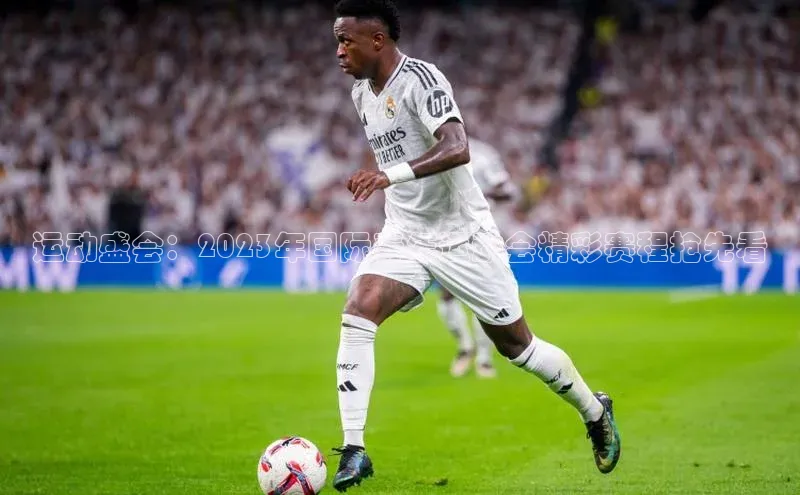 运动盛会：2023年国际青年运动会精彩赛程抢先看