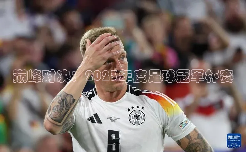 巅峰对决：2023年度足球冠军杯赛