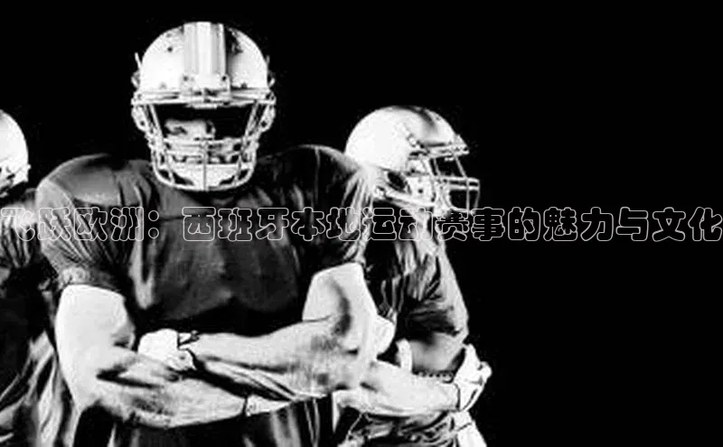 飞跃欧洲：西班牙本地运动赛事的魅力与文化