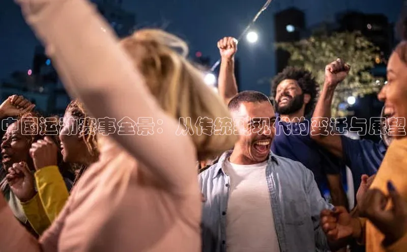 中国运动赛事全景：从传统到现代的变迁与展望