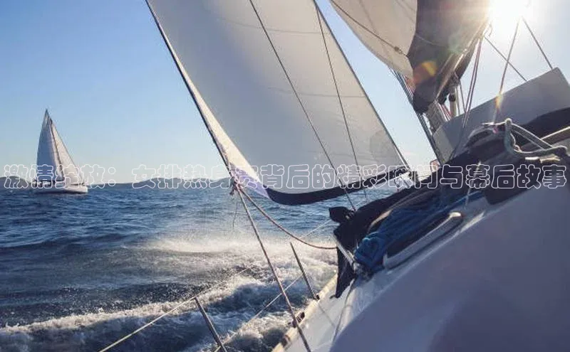 激情绽放：女排热身赛背后的精彩瞬间与幕后故事