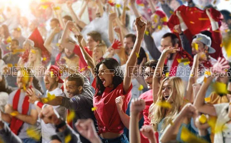 中国运动会的魅力：一场民族与竞技的交响乐
