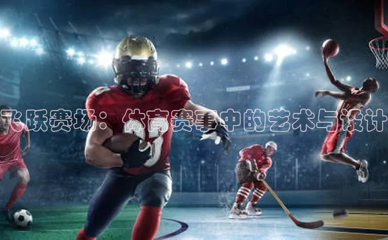 飞跃赛场：体育赛事中的艺术与设计