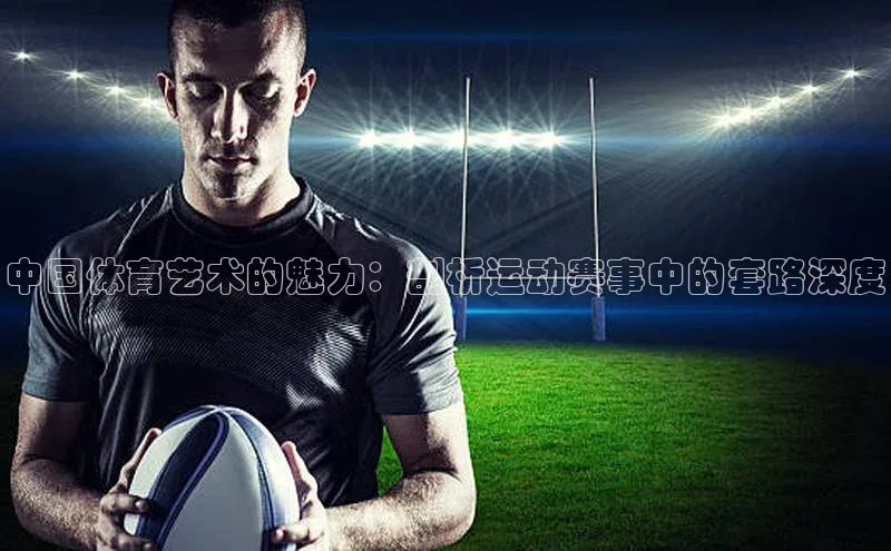 中国体育艺术的魅力：剖析运动赛事中的套路深度