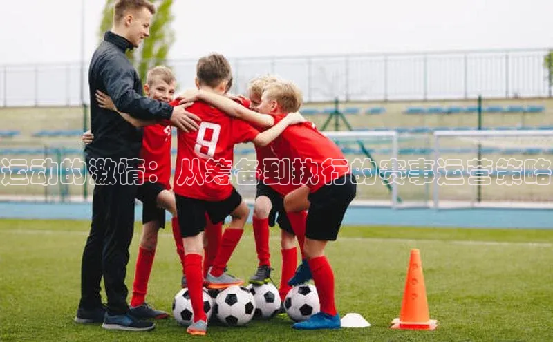 运动的激情：从筹备到执行的赛事运营策略