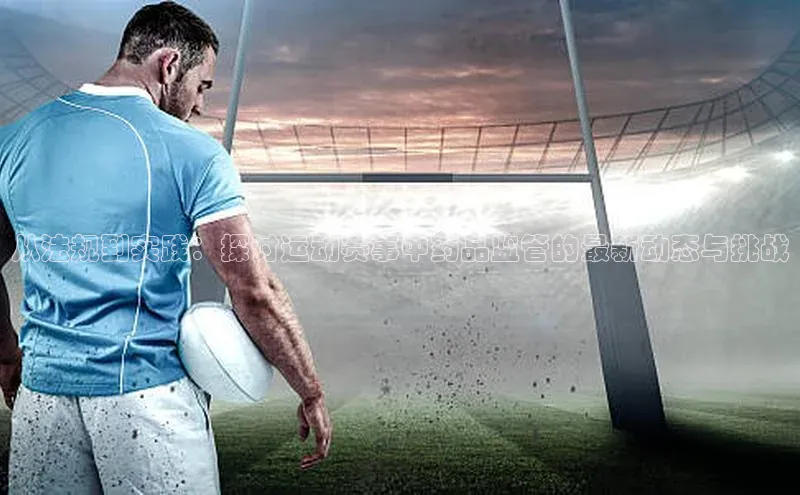 从法规到实践：探讨运动赛事中药品监管的最新动态与挑战