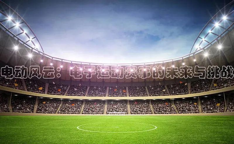 电动风云：电子运动赛事的未来与挑战