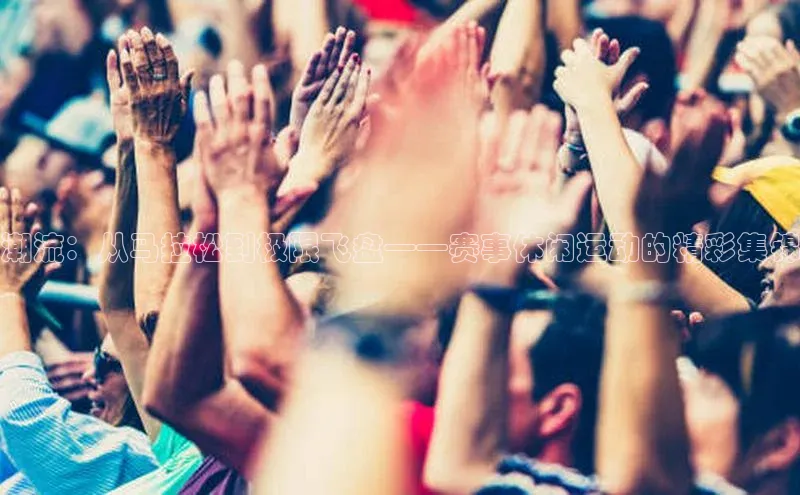 潮流：从马拉松到极限飞盘——赛事休闲运动的精彩集锦