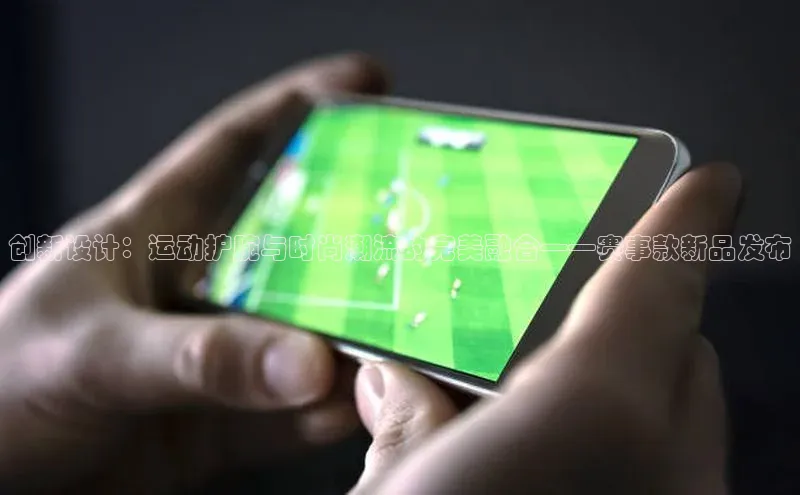 创新设计：运动护腕与时尚潮流的完美融合——赛事款新品发布