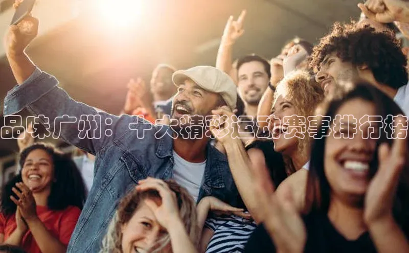 品味广州：十大精彩运动赛事排行榜