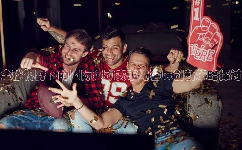 全球视野下的国际运动赛事与会展创新策略探讨